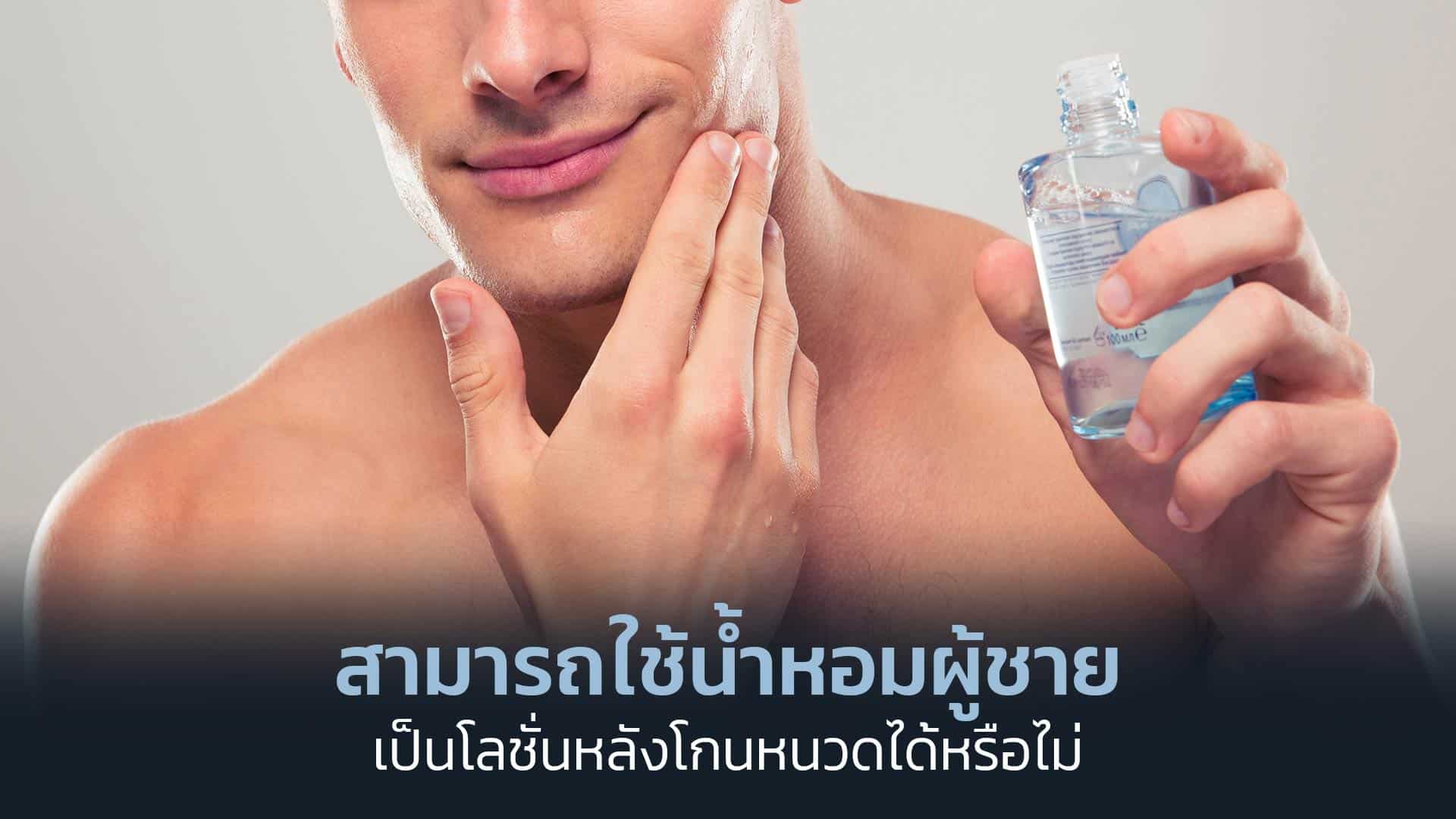 สามารถใช้น้ำหอมผู้ชายเป็นโลชั่นหลังโกนหนวดได้หรือไม่