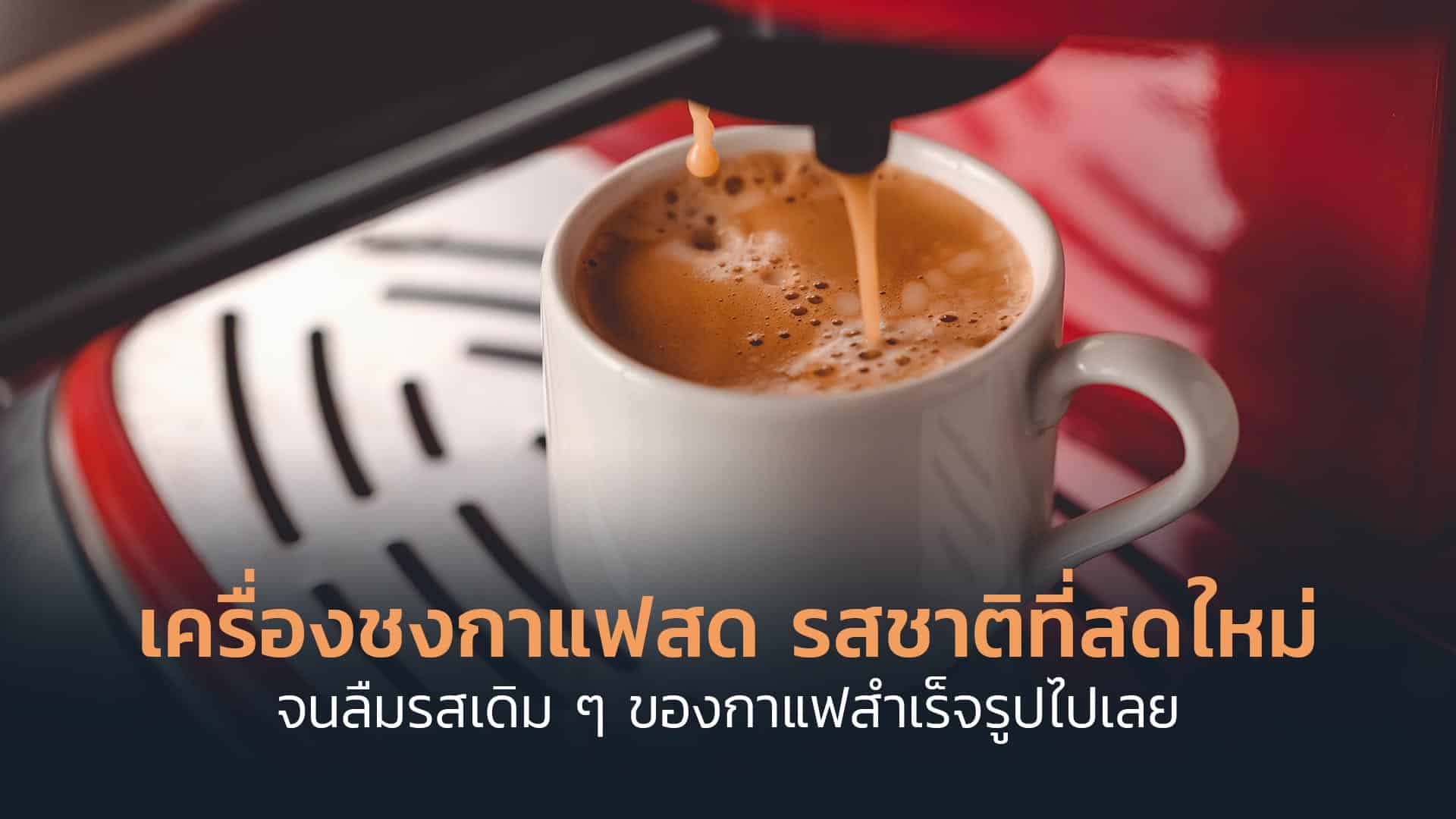 เครื่องชงกาแฟสด-รสชาติที่สดใหม่-จนลืมรสเดิม-ๆ-ของกาแฟสำเร็จรูปไปเลย