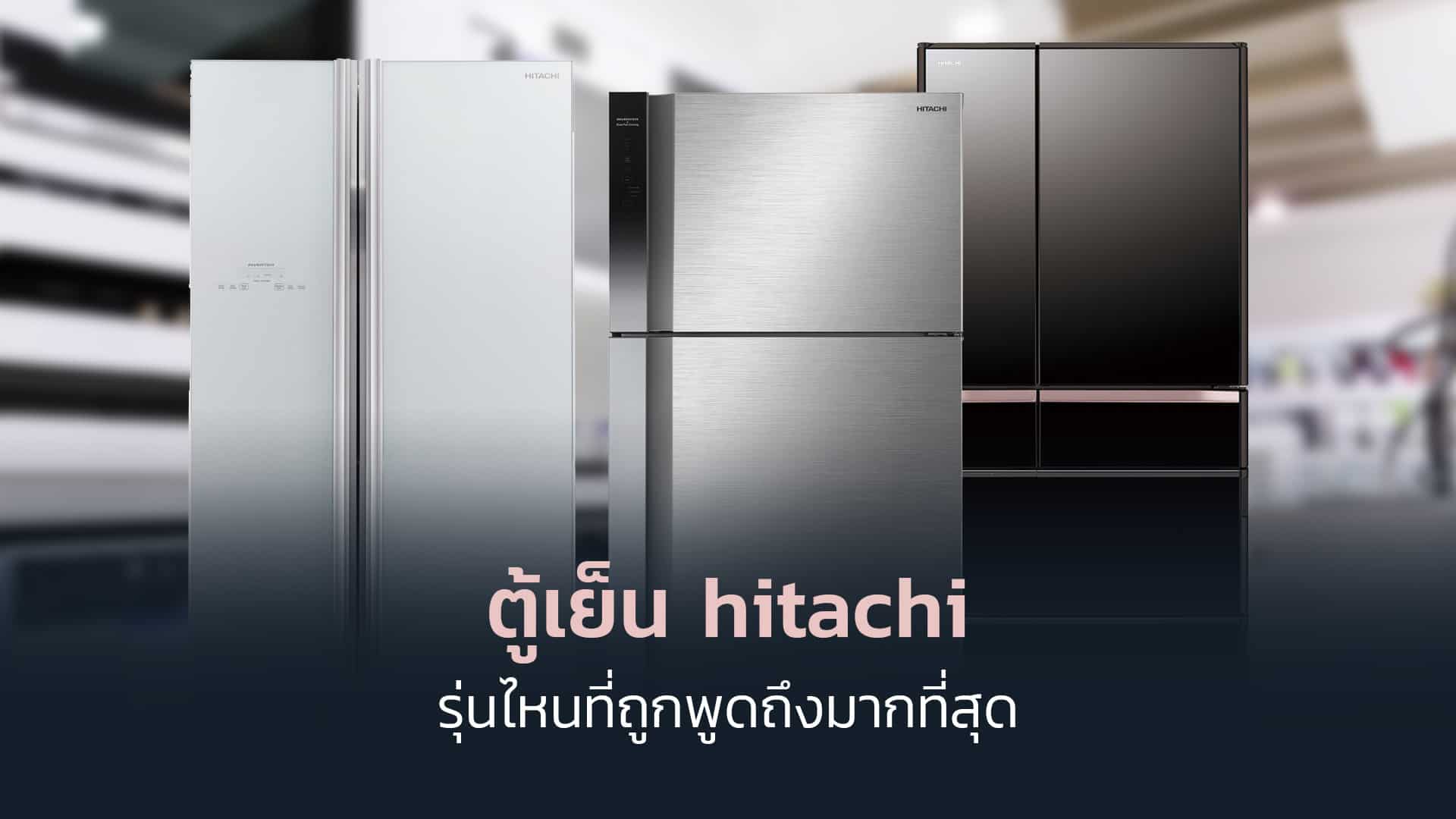 ตู้เย็น hitachi รุ่นไหนที่ถูกพูดถึงมากที่สุด